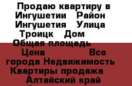 Продаю квартиру в Ингушетии › Район ­ Ингушетия › Улица ­ Троицк › Дом ­ 34 › Общая площадь ­ 38 › Цена ­ 750 000 - Все города Недвижимость » Квартиры продажа   . Алтайский край,Змеиногорск г.